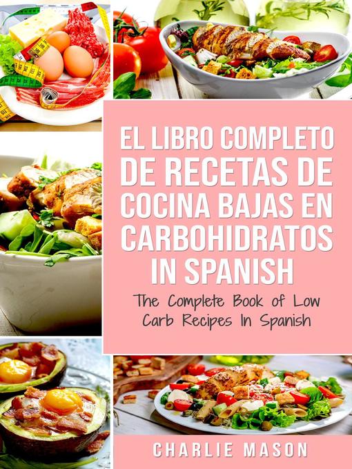 Title details for El Libro Completo de Recetas de Cocina Bajas en Carbohidratos in Spanish/ the Complete Book of Low Carb Recipes In Spanish by Charlie Mason - Available